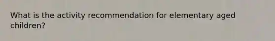 What is the activity recommendation for elementary aged children?