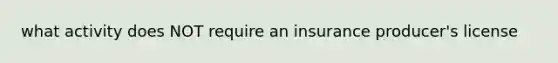 what activity does NOT require an insurance producer's license