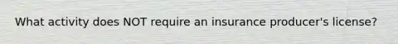 What activity does NOT require an insurance producer's license?
