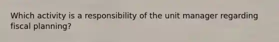 Which activity is a responsibility of the unit manager regarding fiscal planning?