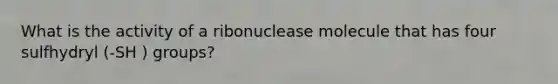 What is the activity of a ribonuclease molecule that has four sulfhydryl (-SH ) groups?