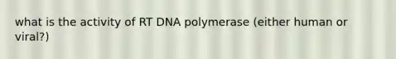 what is the activity of RT DNA polymerase (either human or viral?)