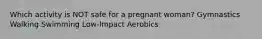 Which activity is NOT safe for a pregnant woman? Gymnastics Walking Swimming Low-Impact Aerobics