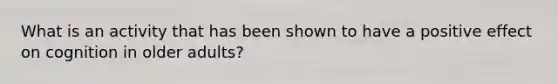 What is an activity that has been shown to have a positive effect on cognition in older adults?