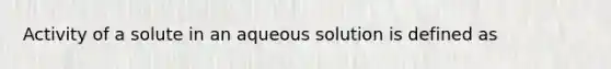 Activity of a solute in an aqueous solution is defined as