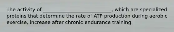 The activity of ____________________________, which are specialized proteins that determine the rate of ATP production during aerobic exercise, increase after chronic endurance training.