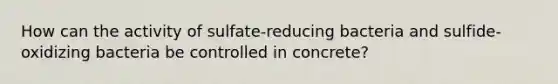 How can the activity of sulfate-reducing bacteria and sulfide-oxidizing bacteria be controlled in concrete?