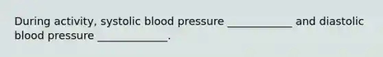 During activity, systolic blood pressure ____________ and diastolic blood pressure _____________.