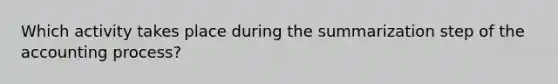 Which activity takes place during the summarization step of the accounting process?