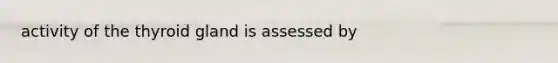 activity of the thyroid gland is assessed by