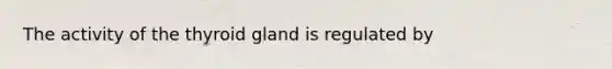 The activity of the thyroid gland is regulated by