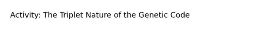 Activity: The Triplet Nature of the Genetic Code