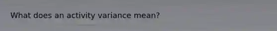 What does an activity variance mean?