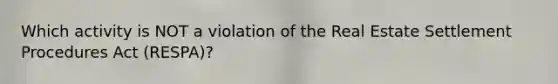 Which activity is NOT a violation of the Real Estate Settlement Procedures Act (RESPA)?