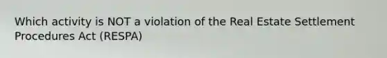 Which activity is NOT a violation of the Real Estate Settlement Procedures Act (RESPA)