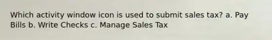 Which activity window icon is used to submit sales tax? a. Pay Bills b. Write Checks c. Manage Sales Tax