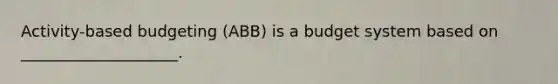 Activity-based budgeting (ABB) is a budget system based on ____________________.