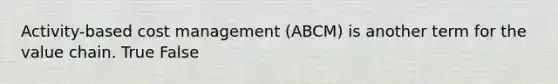 Activity-based cost management (ABCM) is another term for the value chain. True False