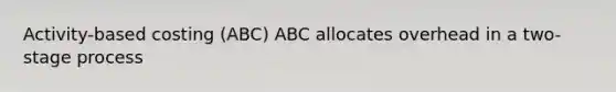 Activity-based costing (ABC) ABC allocates overhead in a two-stage process