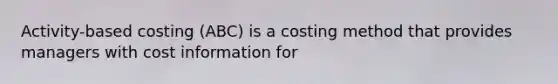 Activity-based costing (ABC) is a costing method that provides managers with cost information for