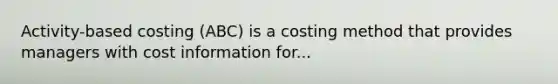 Activity-based costing (ABC) is a costing method that provides managers with cost information for...