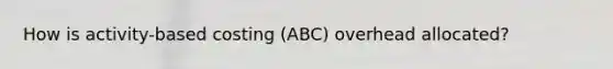 How is activity-based costing (ABC) overhead allocated?