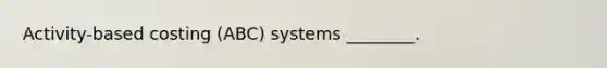 Activity-based costing (ABC) systems ________.