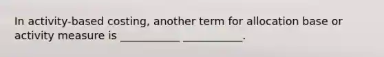 In activity-based costing, another term for allocation base or activity measure is ___________ ___________.