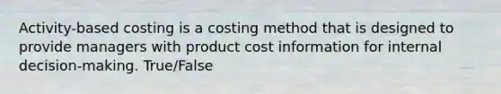 Activity-based costing is a costing method that is designed to provide managers with product cost information for internal decision-making. True/False