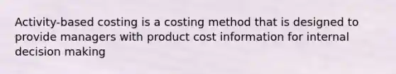 Activity-based costing is a costing method that is designed to provide managers with product cost information for internal <a href='https://www.questionai.com/knowledge/kuI1pP196d-decision-making' class='anchor-knowledge'>decision making</a>