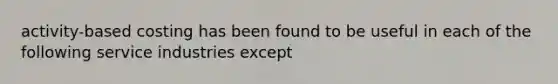 activity-based costing has been found to be useful in each of the following service industries except