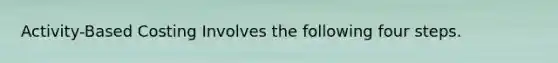 Activity-Based Costing Involves the following four steps.