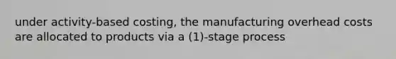 under activity-based costing, the manufacturing overhead costs are allocated to products via a (1)-stage process