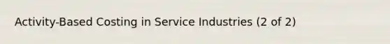 Activity-Based Costing in Service Industries (2 of 2)