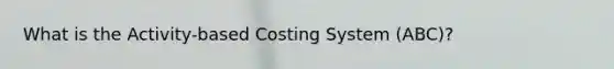 What is the Activity-based Costing System (ABC)?