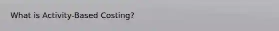 What is Activity-Based Costing?