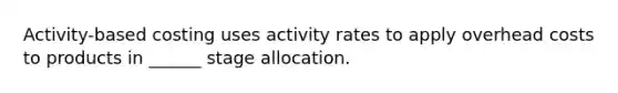 Activity-based costing uses activity rates to apply overhead costs to products in ______ stage allocation.