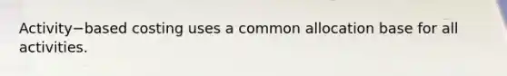 Activity−based costing uses a common allocation base for all activities.