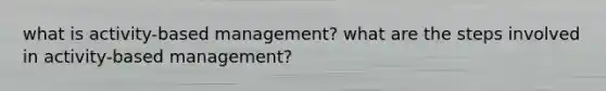 what is activity-based management? what are the steps involved in activity-based management?