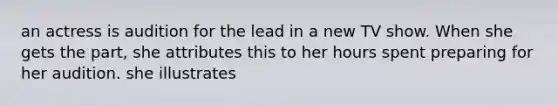 an actress is audition for the lead in a new TV show. When she gets the part, she attributes this to her hours spent preparing for her audition. she illustrates