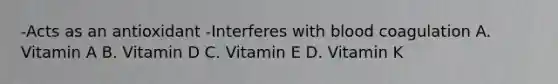 -Acts as an antioxidant -Interferes with blood coagulation A. Vitamin A B. Vitamin D C. Vitamin E D. Vitamin K