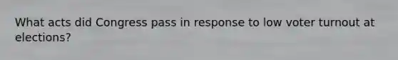 What acts did Congress pass in response to low voter turnout at elections?