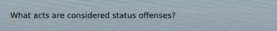 What acts are considered status offenses?