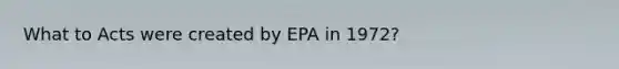 What to Acts were created by EPA in 1972?