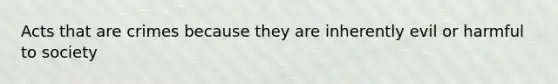 Acts that are crimes because they are inherently evil or harmful to society