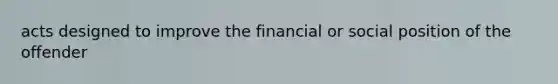 acts designed to improve the financial or social position of the offender