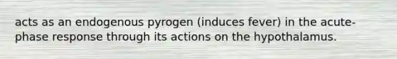 acts as an endogenous pyrogen (induces fever) in the acute-phase response through its actions on the hypothalamus.