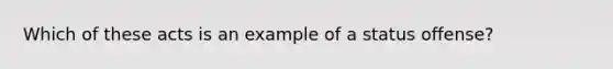 Which of these acts is an example of a status offense?