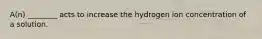 A(n) ________ acts to increase the hydrogen ion concentration of a solution.