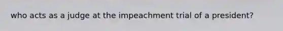 who acts as a judge at the impeachment trial of a president?